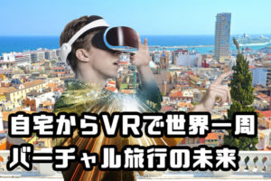 自宅からVRで世界一周できるバーチャル旅行の未来